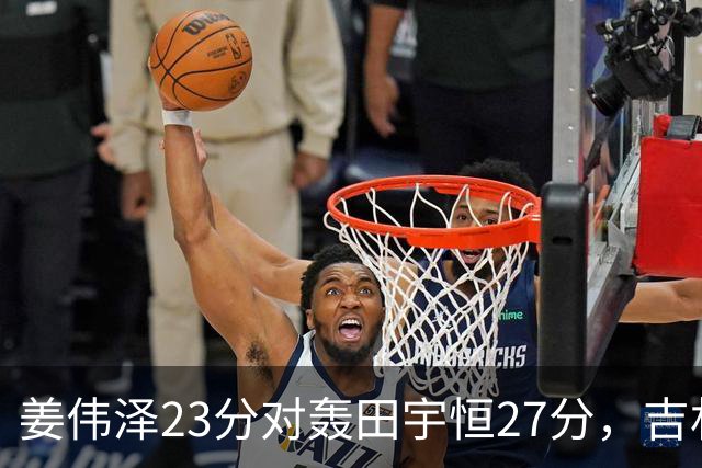 姜伟泽23分对轰田宇恒27分，吉林93比89险胜同曦