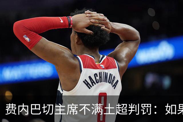 费内巴切主席不满土超判罚：如果继续这样，土耳其足球完蛋了