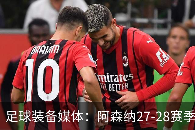 足球装备媒体：阿森纳27-28赛季客场球衣将以白色配薄荷绿