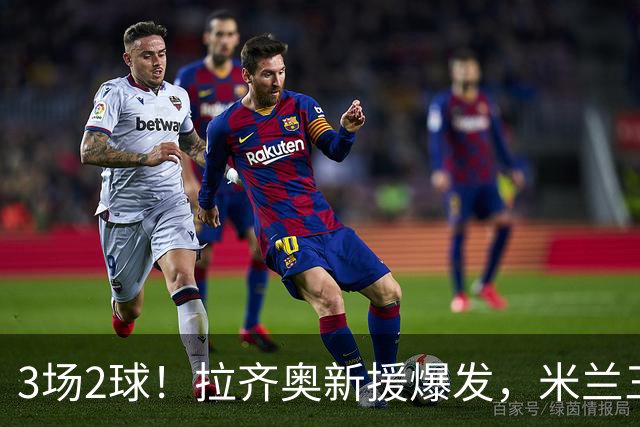 3场2球！拉齐奥新援爆发，米兰三叉戟迎考验